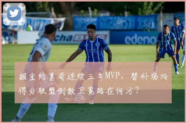 掘金约基奇连续三年MVP,替补场均得分联盟倒数卫冕路在何方?