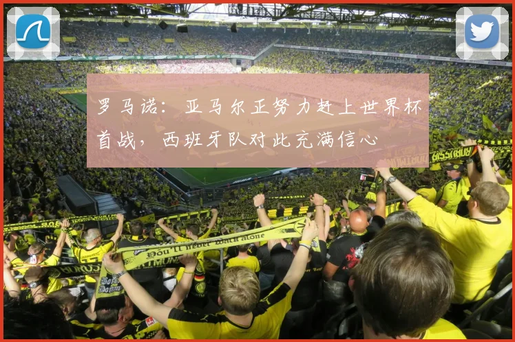 罗马诺：亚马尔正努力赶上世界杯首战，西班牙队对此充满信心