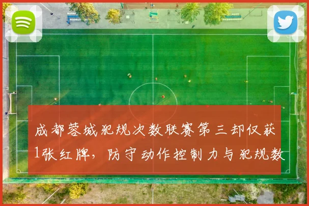 成都蓉城犯规次数联赛第三却仅获1张红牌，防守动作控制力与犯规数量形成反差