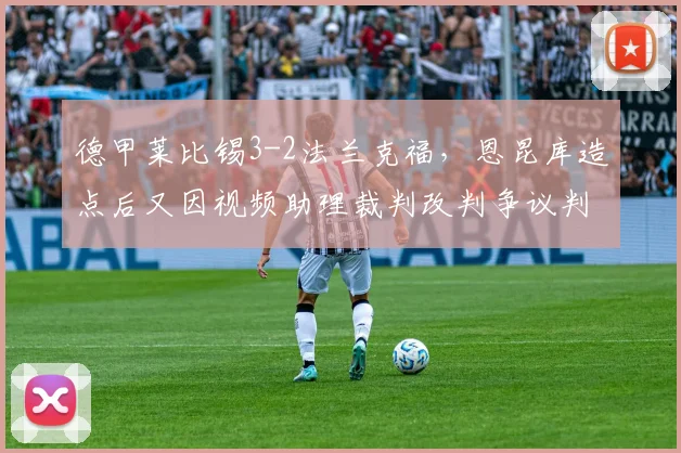 德甲莱比锡3-2法兰克福，恩昆库造点后又因视频助理裁判改判争议判罚决定胜负